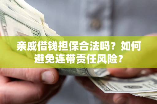 武汉亲戚借钱担保合法吗？如何避免连带责任风险？
