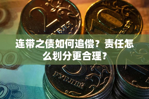 武汉连带之债如何追偿？责任怎么划分更合理？