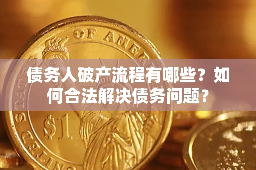 武汉债务人破产流程有哪些？如何合法解决债务问题？