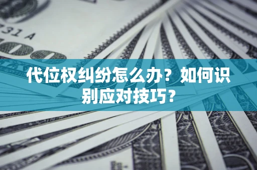武汉代位权纠纷怎么办？如何识别应对技巧？