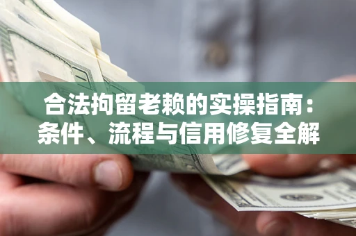 武汉合法拘留老赖的实操指南：条件、流程与信用修复全解析