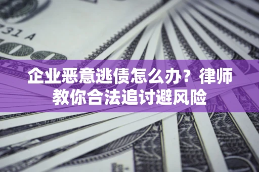 武汉企业恶意逃债怎么办？律师教你合法追讨避风险