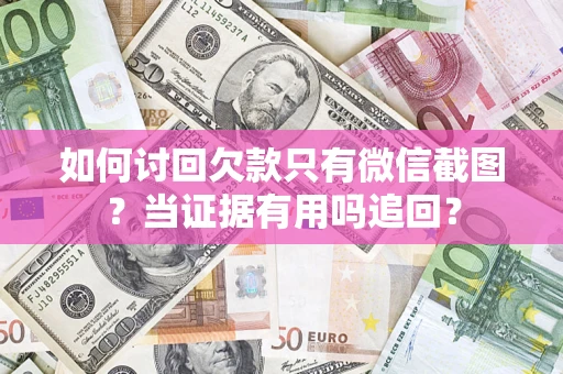 武汉如何讨回欠款只有微信截图？当证据有用吗追回？
