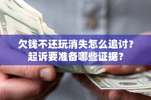 武汉欠钱不还玩消失怎么追讨？起诉要准备哪些证据？