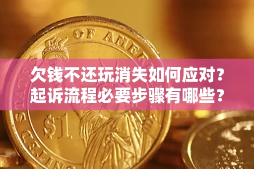 武汉欠钱不还玩消失如何应对？起诉流程必要步骤有哪些？