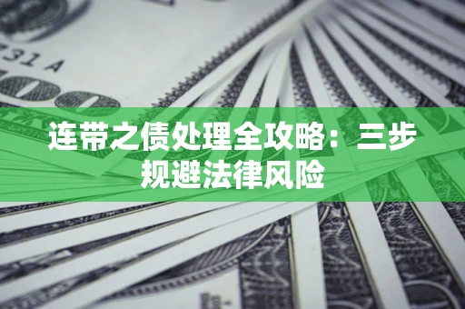 武汉连带之债处理全攻略：三步规避法律风险