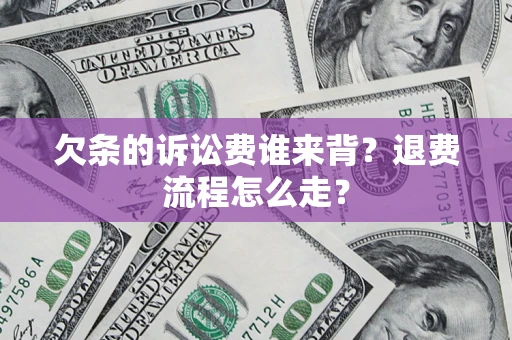 武汉欠条的诉讼费谁来背？退费流程怎么走？