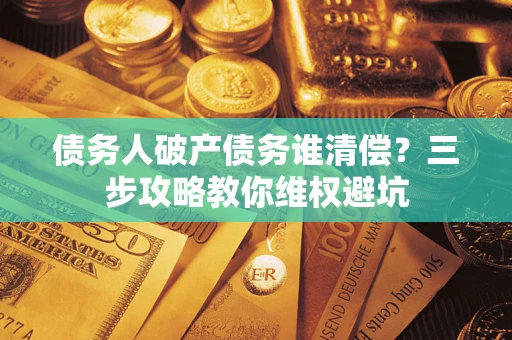 武汉债务人破产债务谁清偿？三步攻略教你维权避坑