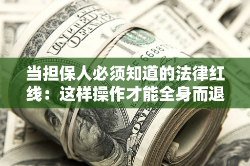 武汉当担保人必须知道的法律红线：这样操作才能全身而退