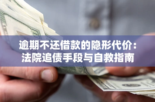 武汉逾期不还借款的隐形代价：法院追债手段与自救指南