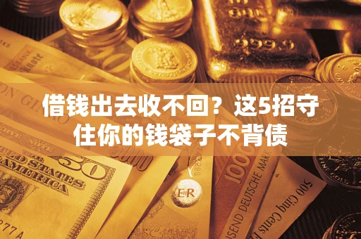 武汉借钱出去收不回？这5招守住你的钱袋子不背债