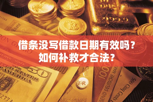 武汉借条没写借款日期有效吗？如何补救才合法？