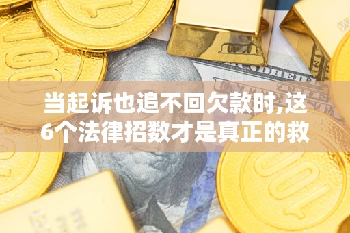 武汉当起诉也追不回欠款时,这6个法律招数才是真正的救命稻草
