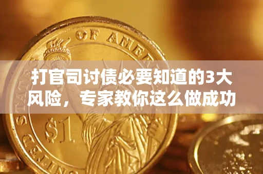 武汉打官司讨债必要知道的3大风险，专家教你这么做成功率飙升