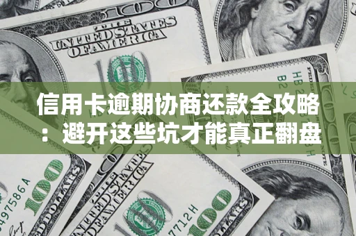 武汉信用卡逾期协商还款全攻略：避开这些坑才能真正翻盘